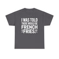 Funny French Fries Shirt, I Was Told There Would Be French Fries, Foodie Graphic Tee, Humorous Food T-shirt, Potato Lover Gift, Witty Saying