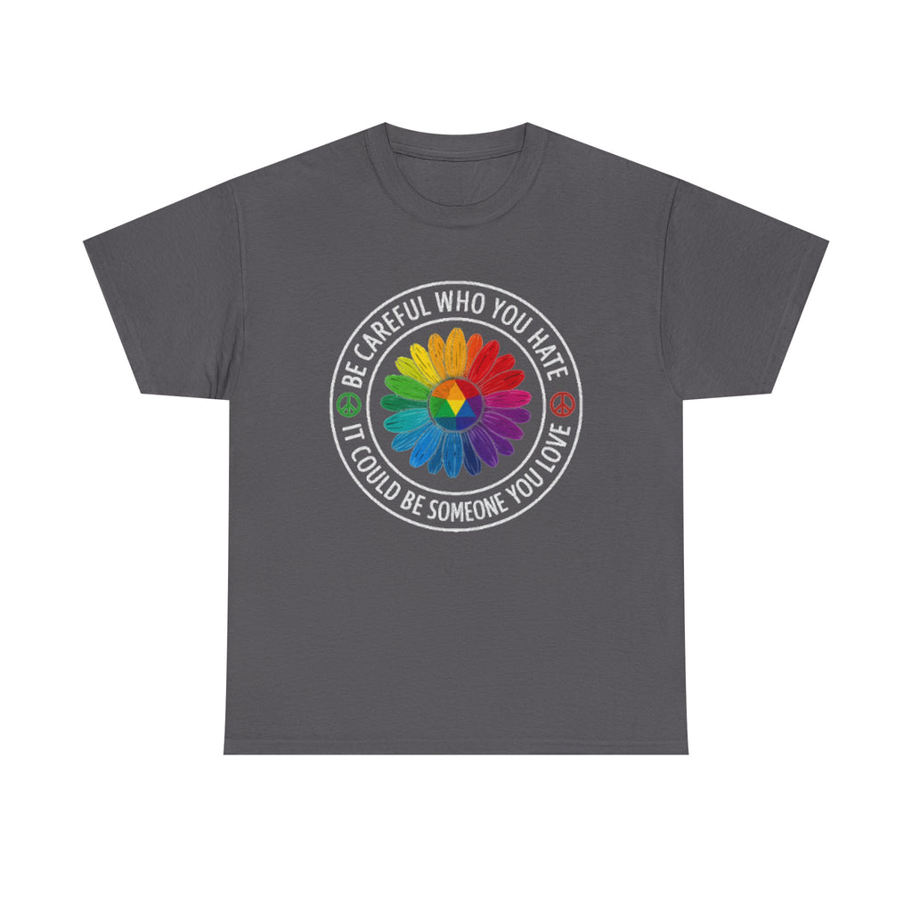 Be careful who you hate it could be someone you love shirt,Pride Shirt, Pride tee, Pride Month, lgbtq shirt, anti racism shirt,rainbow shirt
