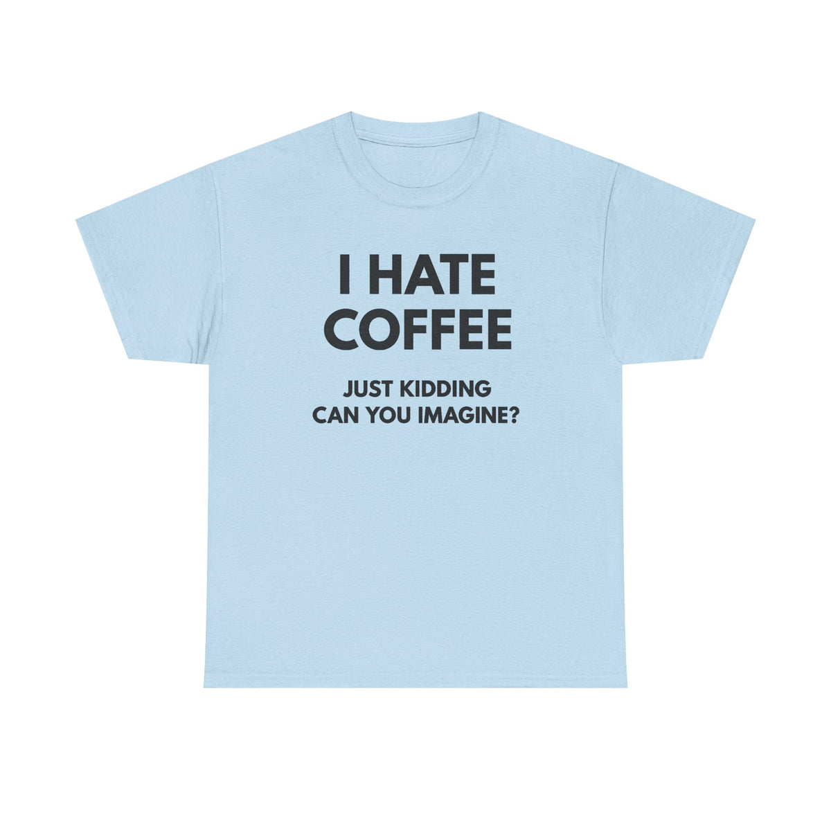 I Hate Coffee Just Kidding T-Shirt  Funny Coffee Lover Tee, Barista Gift, Caffeine Addict Shirt, Unisex Graphic Tee
